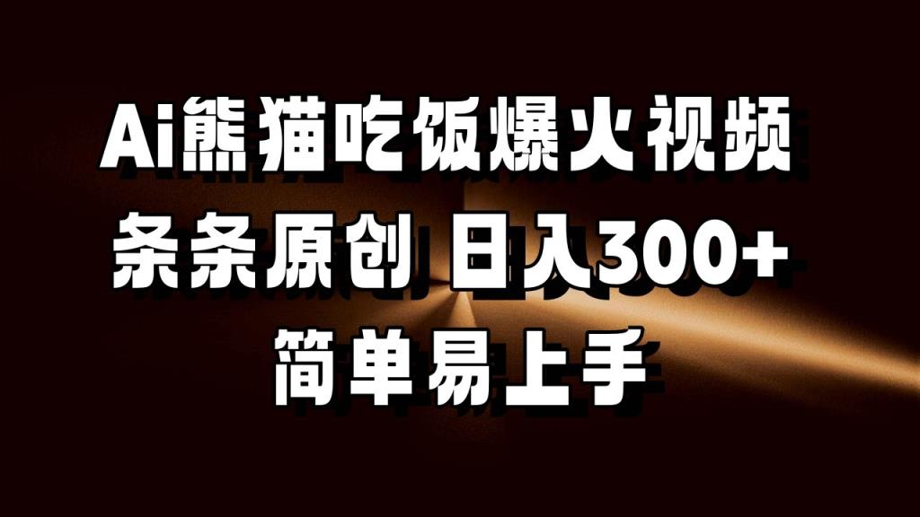 Ai熊猫吃饭爆火视频 条条原创 日入300+ 简单易上手-天天有课网
