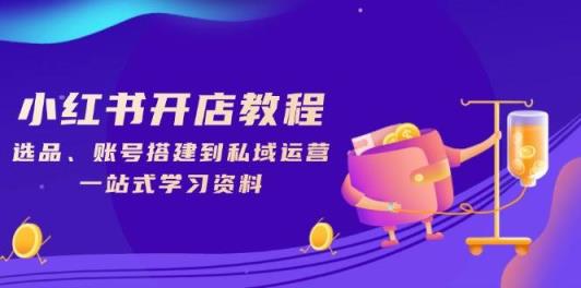 小红书的开店流程，选款、账户构建到私域流量运营，一站式学习材料-天天有课网