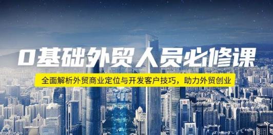 0基本外贸人员必修课程：深度剖析出口外贸商业定位与寻找客户方法，助推出口外贸自主创业-天天有课网