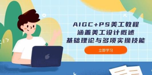 AIGC PS美工教程：包含网页美工简述、基础知识与多种实操能力-天天有课网